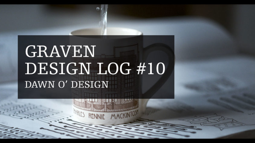 Graven Design Log #10 Dawn O' Design